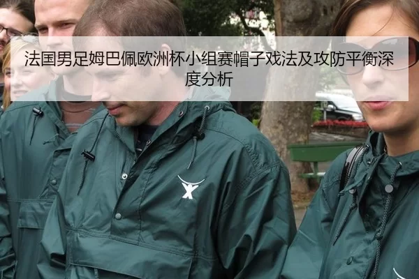 法国男足姆巴佩欧洲杯小组赛帽子戏法及攻防平衡深度分析