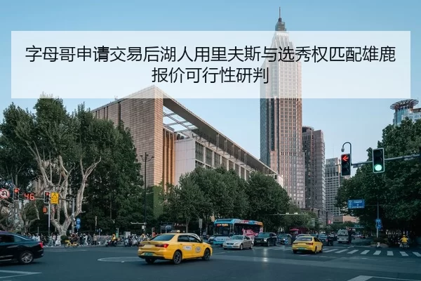 字母哥申请交易后湖人用里夫斯与选秀权匹配雄鹿报价可行性研判