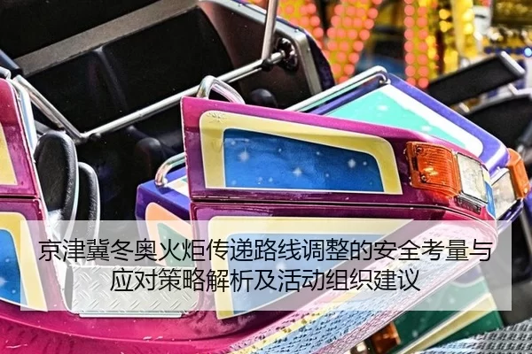 京津冀冬奥火炬传递路线调整的安全考量与应对策略解析及活动组织建议