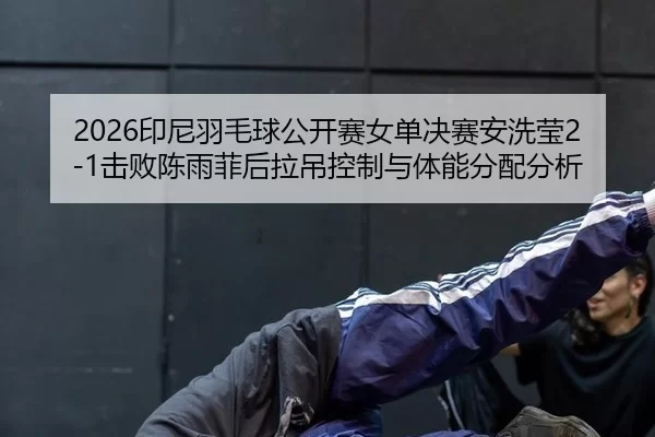 yin-ni-yu-mao-qiu-gong-kai-sai-nv-dan-jue-sai-an-xi-ying-ji-bai-chen-yu-fei-hou-la-diao-kong-zhi-yu-ti-neng-fen-pei-fen-2-907.jpg