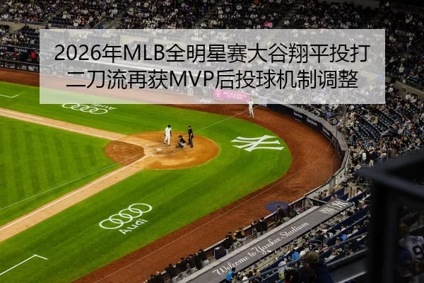 2026年MLB全明星赛大谷翔平投打二刀流再获MVP后投球机制调整