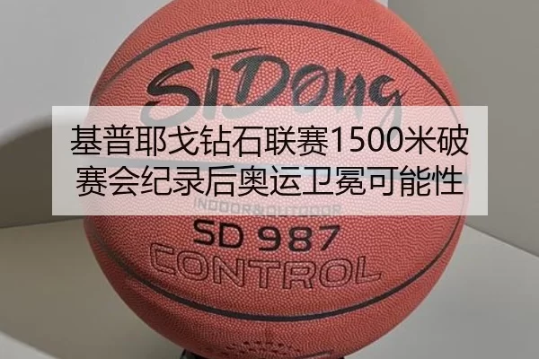 基普耶戈钻石联赛1500米破赛会纪录后奥运卫冕可能性